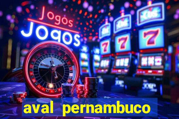 aval pernambuco abertos agora