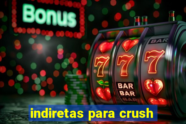 indiretas para crush