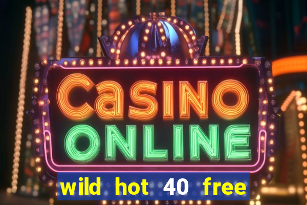 wild hot 40 free spins slot