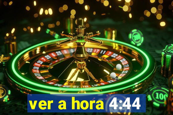 ver a hora 4:44