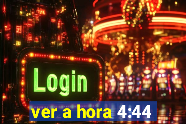 ver a hora 4:44