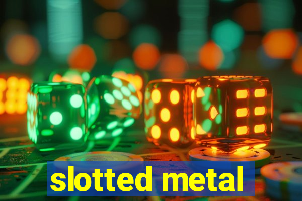 slotted metal