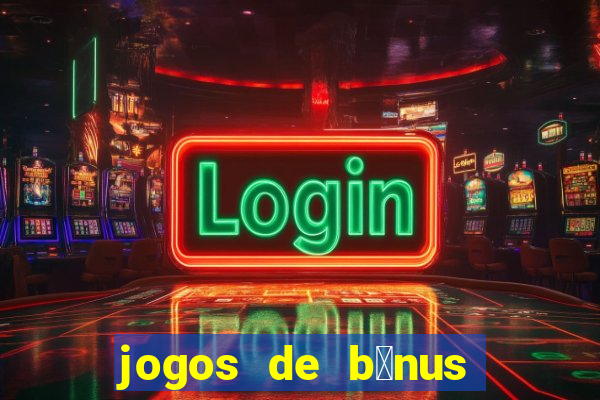 jogos de b么nus gr谩tis no cadastro