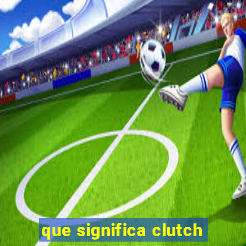 que significa clutch