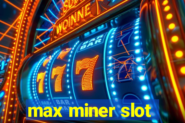 max miner slot