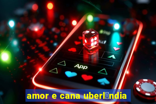 amor e cana uberl芒ndia