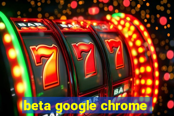 beta google chrome