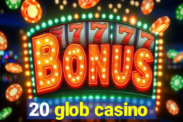 20 glob casino