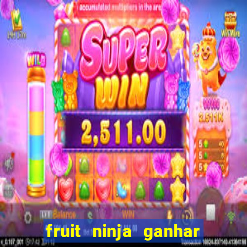 fruit ninja ganhar dinheiro sem depositar