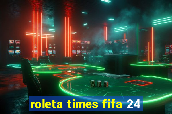 roleta times fifa 24