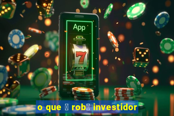 o que 茅 rob么 investidor