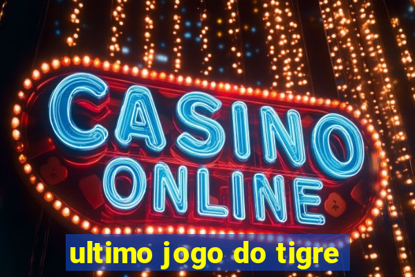 ultimo jogo do tigre