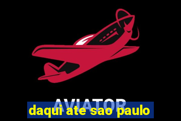 daqui ate sao paulo