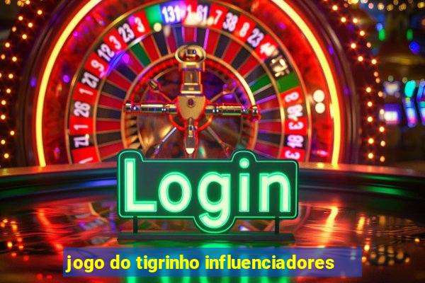 jogo do tigrinho influenciadores