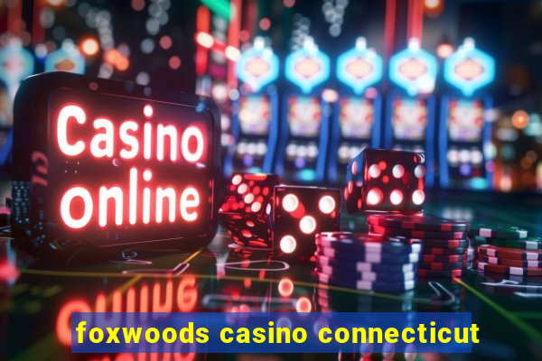 foxwoods casino connecticut