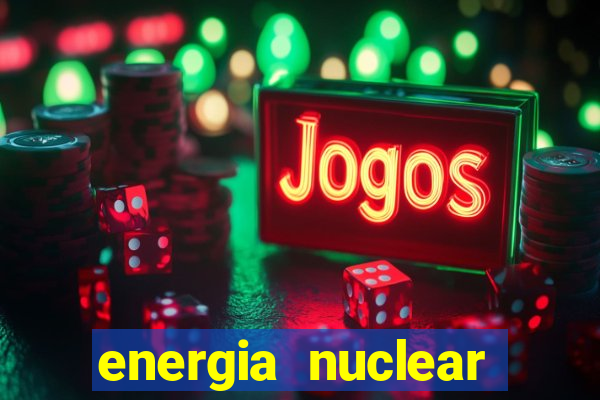 energia nuclear vantagens e desvantagens