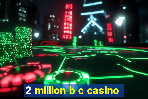 2 million b c casino