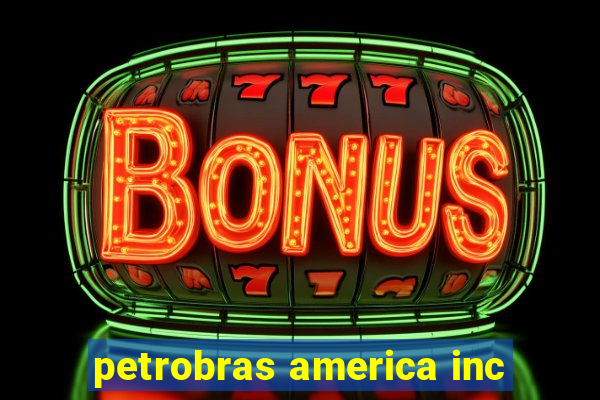 petrobras america inc