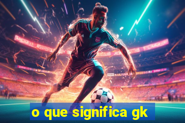 o que significa gk