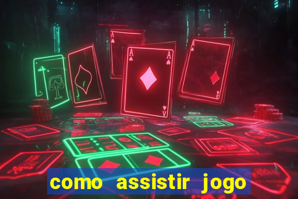 como assistir jogo no globo play