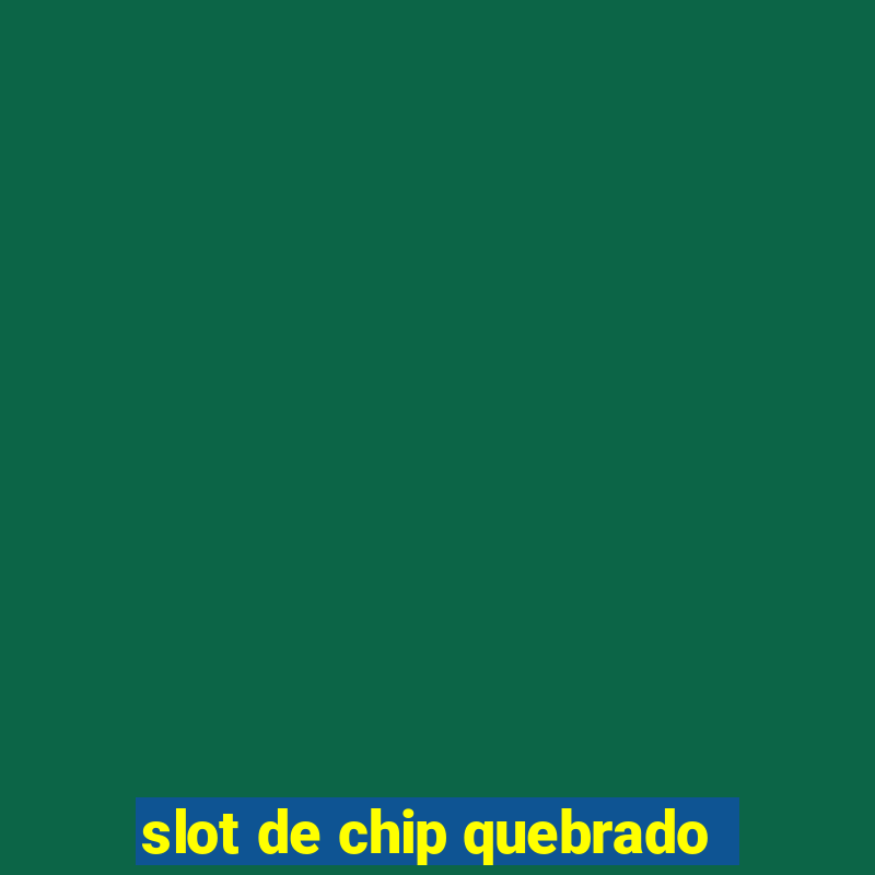 slot de chip quebrado