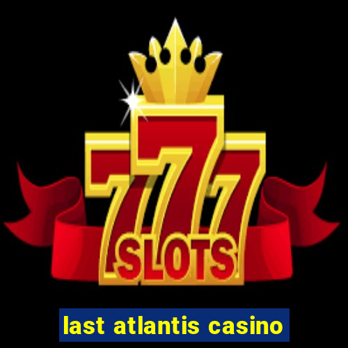 last atlantis casino