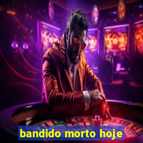 bandido morto hoje