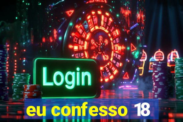 eu confesso 18