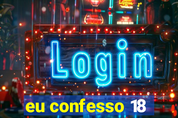 eu confesso 18