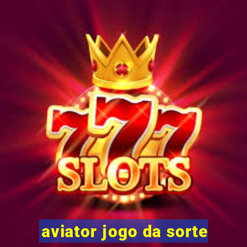 aviator jogo da sorte