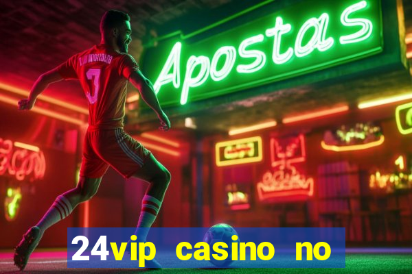 24vip casino no deposit bonus 2022