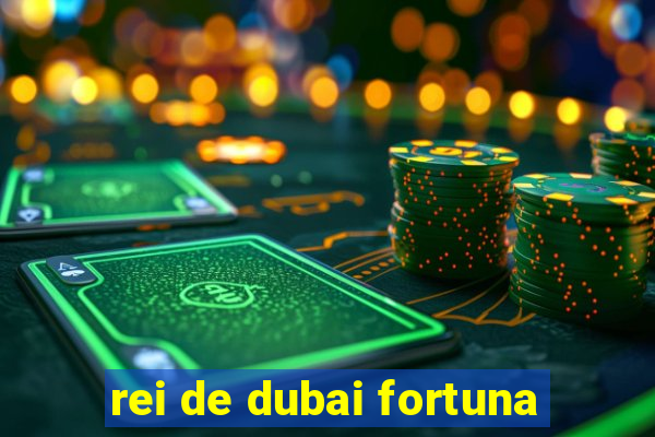 rei de dubai fortuna