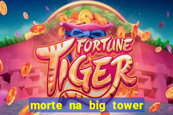 morte na big tower beto carrero