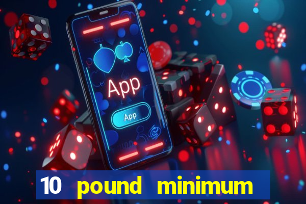 10 pound minimum deposit casino uk