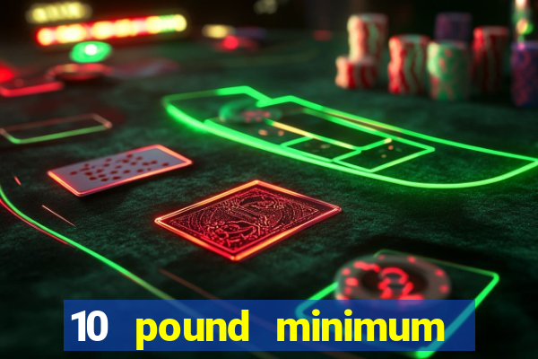 10 pound minimum deposit casino uk