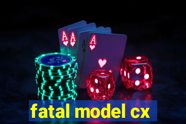 fatal model cx