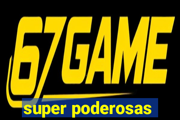 super poderosas