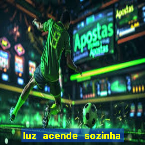 luz acende sozinha a noite espiritismo luz