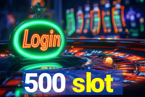 500 slot