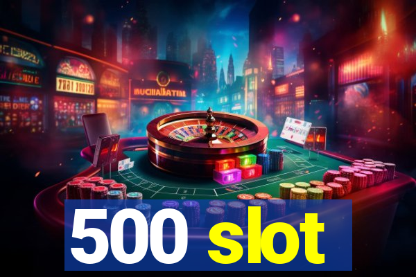 500 slot