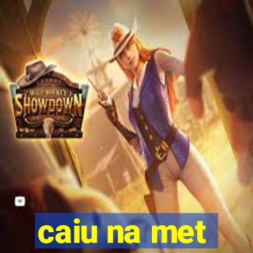 caiu na met