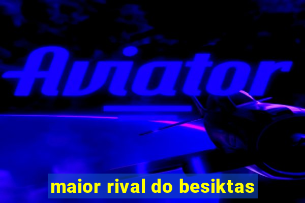 maior rival do besiktas