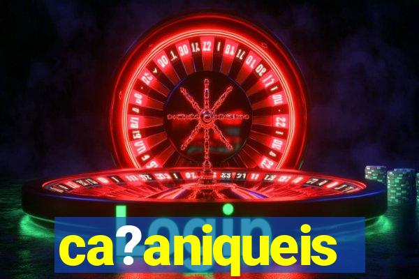 ca?aniqueis