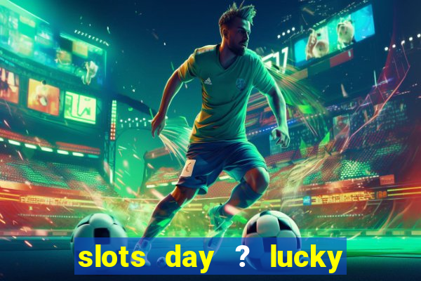 slots day ? lucky cash casino