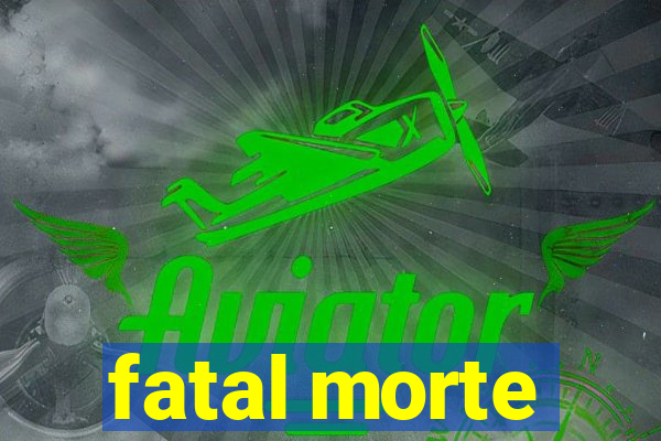 fatal morte