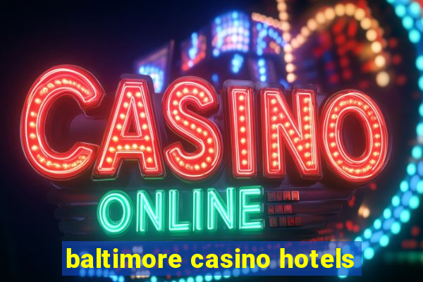 baltimore casino hotels