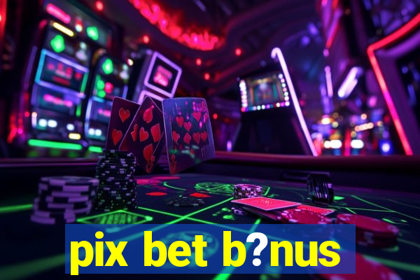 pix bet b?nus