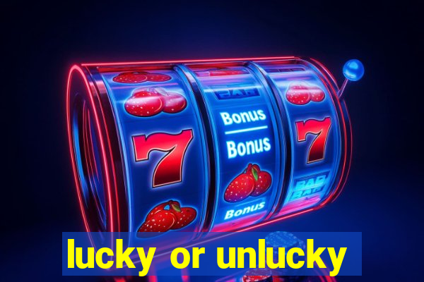 lucky or unlucky