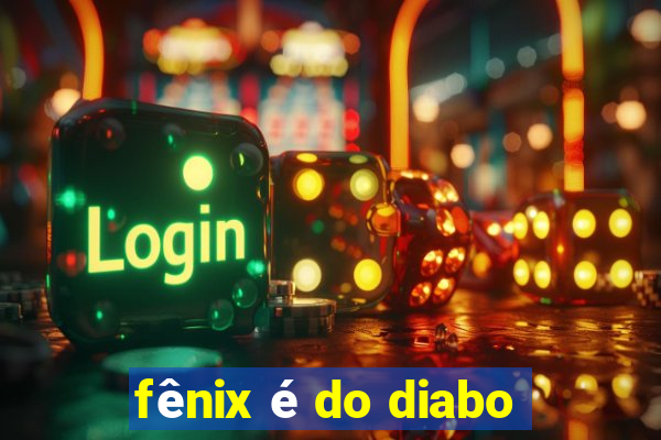 fênix é do diabo