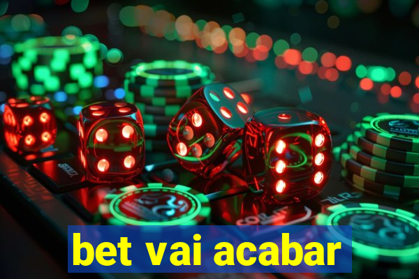 bet vai acabar